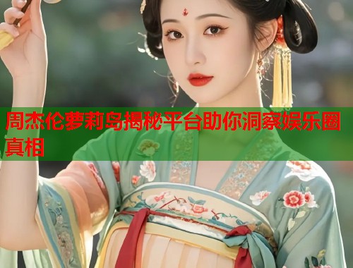 周杰伦萝莉岛揭秘平台助你洞察娱乐圈真相  第1张