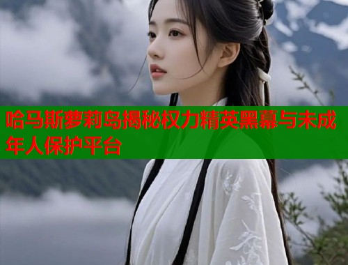 哈马斯萝莉岛揭秘权力精英黑幕与未成年人保护平台  第1张