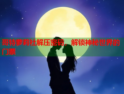 哥特萝莉社解压密码，解锁神秘世界的门票  第2张