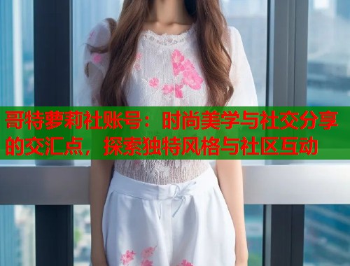 哥特萝莉社账号：时尚美学与社交分享的交汇点，探索独特风格与社区互动  第1张