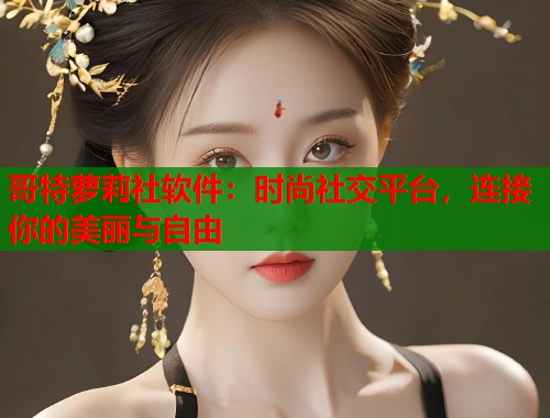 哥特萝莉社软件：时尚社交平台，连接你的美丽与自由  第1张