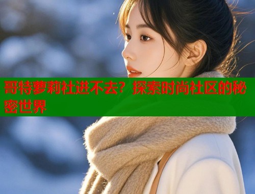 哥特萝莉社进不去？探索时尚社区的秘密世界  第1张