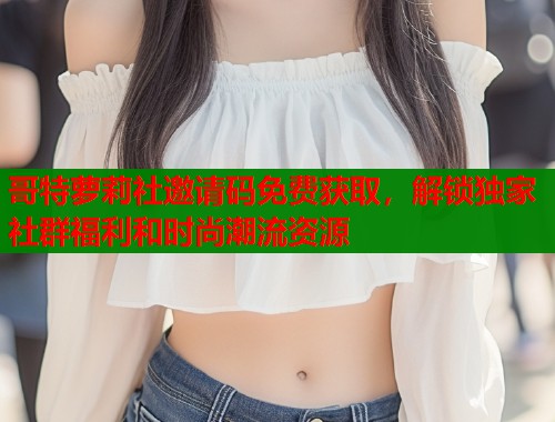 哥特萝莉社邀请码免费获取，解锁独家社群福利和时尚潮流资源  第1张