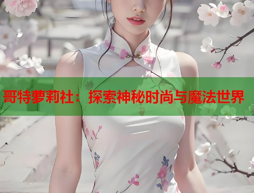 哥特萝莉社：探索神秘时尚与魔法世界  第1张