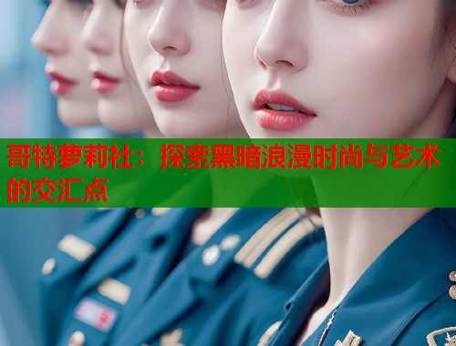 哥特萝莉社：探索黑暗浪漫时尚与艺术的交汇点  第1张