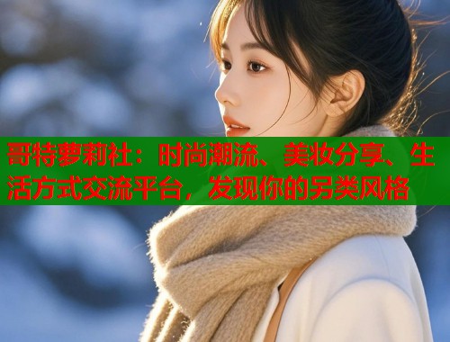 哥特萝莉社：时尚潮流、美妆分享、生活方式交流平台，发现你的另类风格  第1张