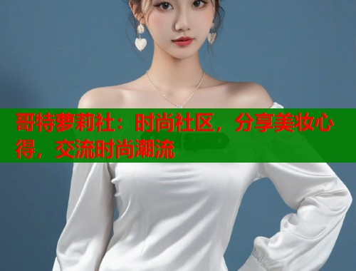 哥特萝莉社：时尚社区，分享美妆心得，交流时尚潮流  第1张