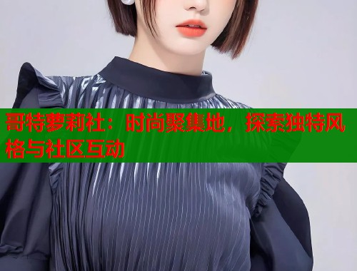哥特萝莉社：时尚聚集地，探索独特风格与社区互动  第1张