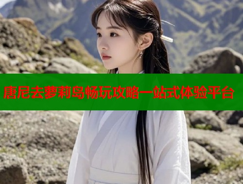 唐尼去萝莉岛畅玩攻略一站式体验平台  第1张