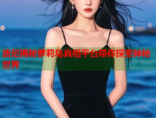 唐尼揭秘萝莉岛真相平台带你探索神秘世界  第1张