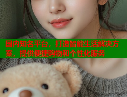 国内知名平台，打造智能生活解决方案，提供便捷购物和个性化服务  第1张