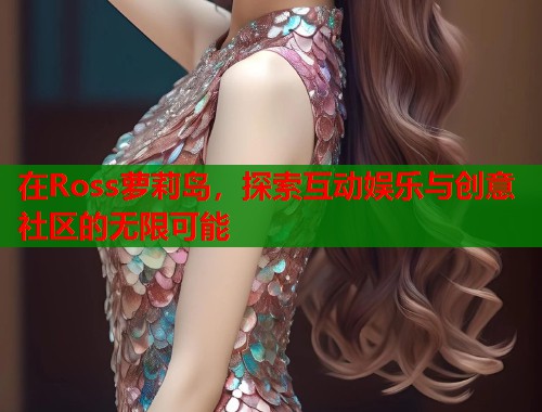 在Ross萝莉岛，探索互动娱乐与创意社区的无限可能  第1张
