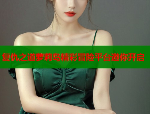 复仇之道萝莉岛精彩冒险平台邀你开启  第1张