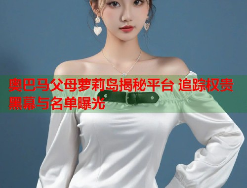 奥巴马父母萝莉岛揭秘平台 追踪权贵黑幕与名单曝光  第2张