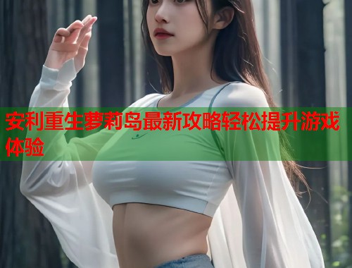 安利重生萝莉岛最新攻略轻松提升游戏体验  第1张