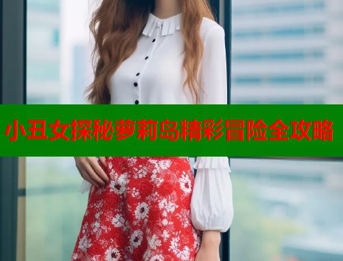 小丑女探秘萝莉岛精彩冒险全攻略  第1张