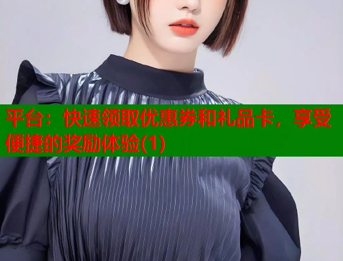 平台：快速领取优惠券和礼品卡，享受便捷的奖励体验(1)  第1张