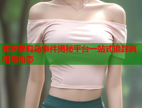 弗罗萝莉岛事件揭秘平台一站式追踪真相与动态  第1张