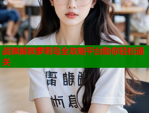 战狼解救萝莉岛全攻略平台助你轻松通关  第1张