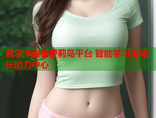 戴尔卡耐基萝莉岛平台 智能学习与成长助力中心  第2张