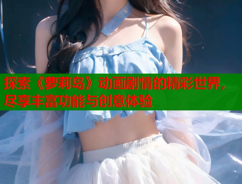 探索《萝莉岛》动画剧情的精彩世界，尽享丰富功能与创意体验  第2张