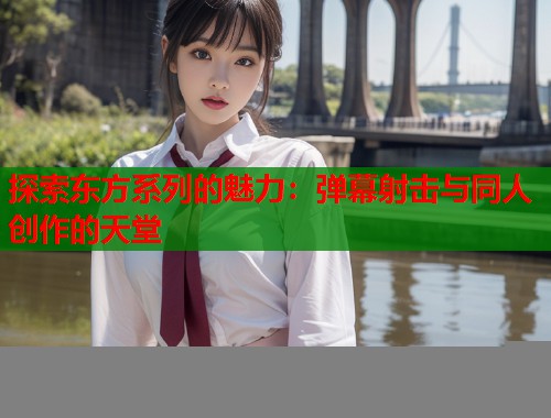 探索东方系列的魅力：弹幕射击与同人创作的天堂  第1张
