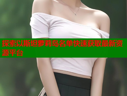 探索以斯坦萝莉岛名单快速获取最新资源平台  第1张