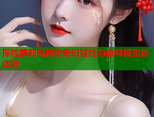 探险萝莉岛揭秘奇幻冒险与趣味探索新体验  第1张