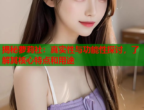 揭秘萝莉社：真实性与功能性探讨，了解其核心特点和用途  第1张