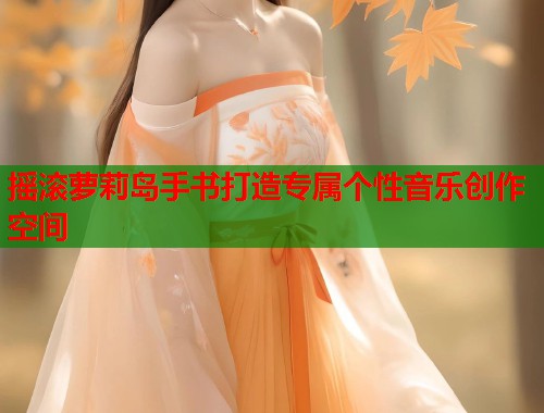 摇滚萝莉岛手书打造专属个性音乐创作空间  第1张