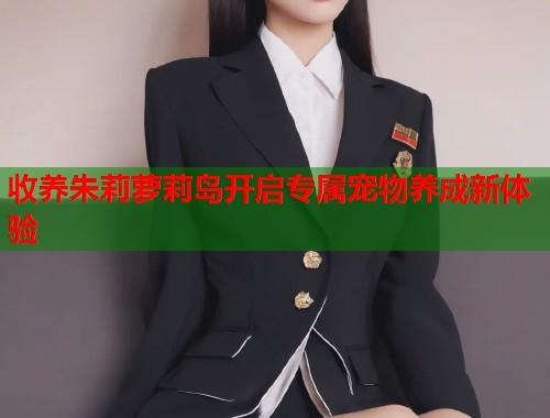 收养朱莉萝莉岛开启专属宠物养成新体验  第1张