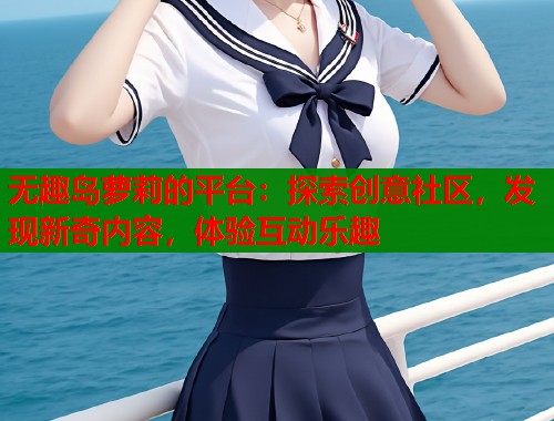 无趣岛萝莉的平台：探索创意社区，发现新奇内容，体验互动乐趣  第1张
