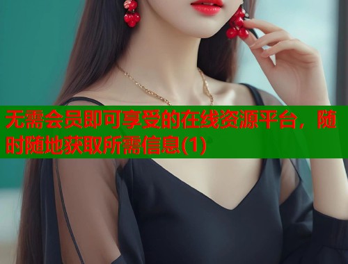 无需会员即可享受的在线资源平台，随时随地获取所需信息(1)  第1张