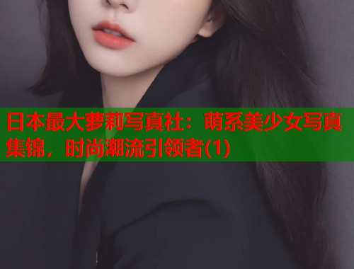 日本最大萝莉写真社：萌系美少女写真集锦，时尚潮流引领者(1)  第1张