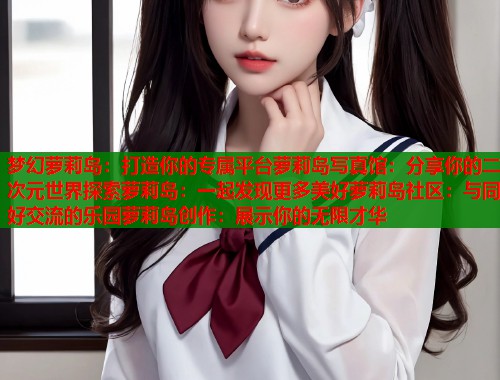 梦幻萝莉岛：打造你的专属平台萝莉岛写真馆：分享你的二次元世界探索萝莉岛：一起发现更多美好萝莉岛社区：与同好交流的乐园萝莉岛创作：展示你的无限才华  第1张