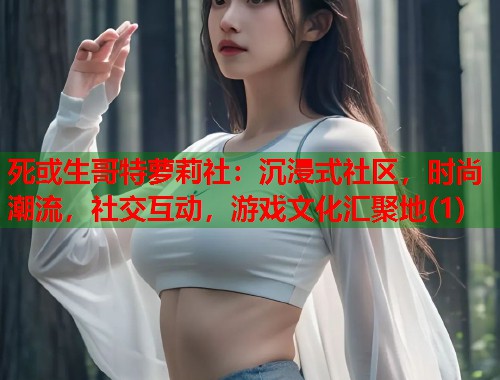 死或生哥特萝莉社：沉浸式社区，时尚潮流，社交互动，游戏文化汇聚地(1)  第1张