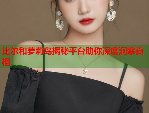 比尔和萝莉岛揭秘平台助你深度洞察真相  第1张