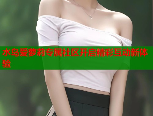 水岛爱萝莉专属社区开启精彩互动新体验  第1张
