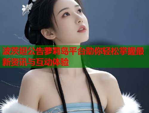 波茨坦公告萝莉岛平台助你轻松掌握最新资讯与互动体验  第1张