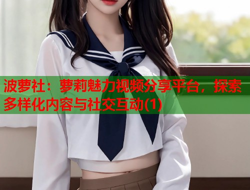 波萝社：萝莉魅力视频分享平台，探索多样化内容与社交互动(1)  第1张