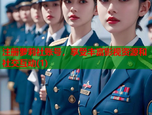 注册萝莉社账号，享受丰富影视资源和社交互动(1)  第2张