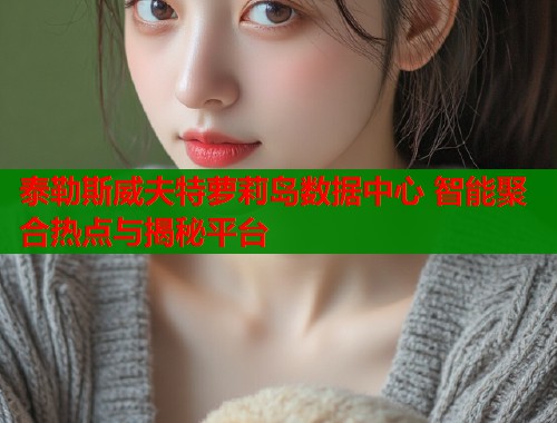 泰勒斯威夫特萝莉岛数据中心 智能聚合热点与揭秘平台  第2张