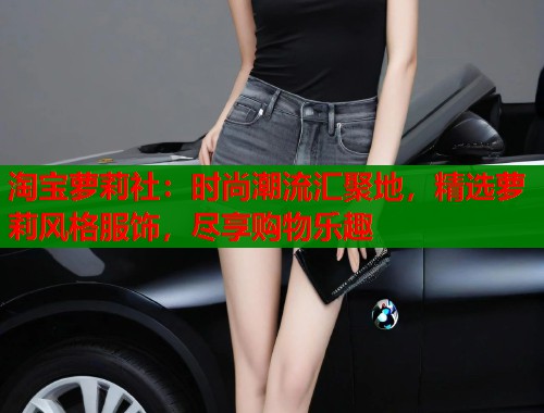 淘宝萝莉社：时尚潮流汇聚地，精选萝莉风格服饰，尽享购物乐趣  第1张
