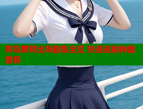熊岛萝莉出场剧集全览 快速追剧神器推荐  第2张