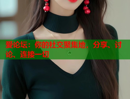 爱论坛：你的社交聚集地，分享、讨论、连接一切  第1张