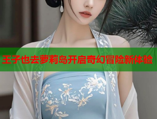 王子也去萝莉岛开启奇幻冒险新体验  第1张