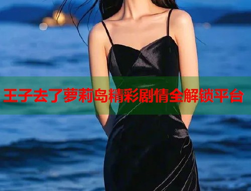 王子去了萝莉岛精彩剧情全解锁平台  第1张