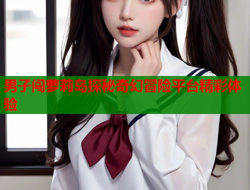 男子闯萝莉岛探秘奇幻冒险平台精彩体验  第1张