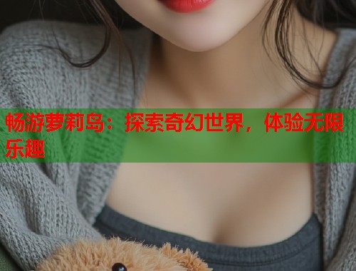 畅游萝莉岛：探索奇幻世界，体验无限乐趣  第1张