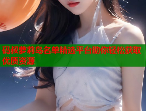 码叔萝莉岛名单精选平台助你轻松获取优质资源  第1张